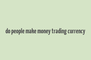 do people make money trading currency