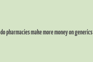 do pharmacies make more money on generics