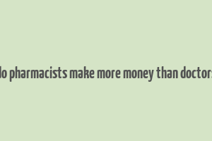 do pharmacists make more money than doctors