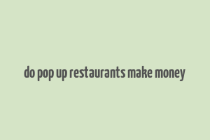 do pop up restaurants make money