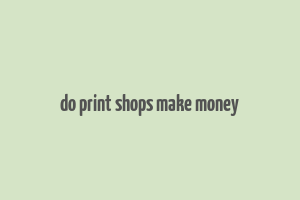 do print shops make money