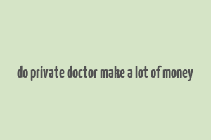 do private doctor make a lot of money