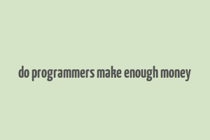 do programmers make enough money