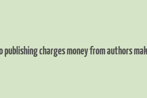 do publishing charges money from authors make