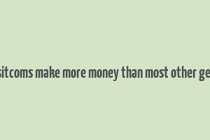 do sitcoms make more money than most other genre