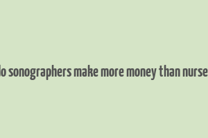 do sonographers make more money than nurses