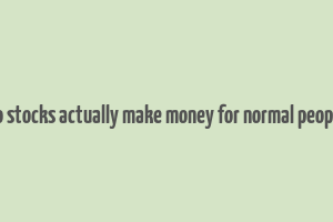 do stocks actually make money for normal people