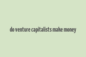 do venture capitalists make money