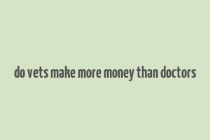 do vets make more money than doctors