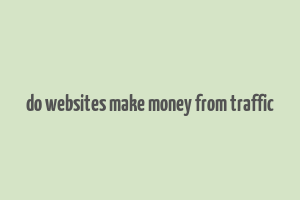 do websites make money from traffic