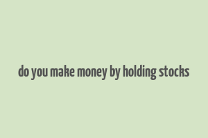 do you make money by holding stocks