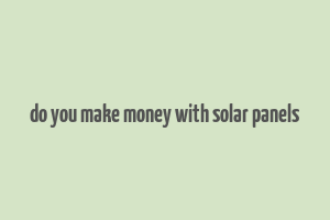 do you make money with solar panels