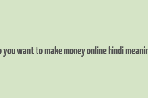 do you want to make money online hindi meaning