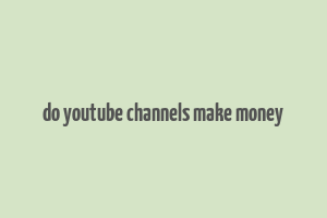 do youtube channels make money