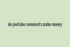 do youtube comments make money