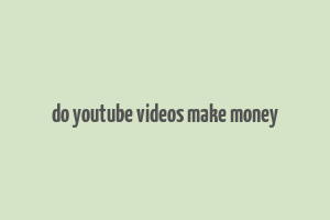 do youtube videos make money