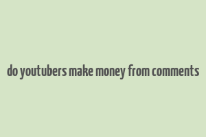 do youtubers make money from comments