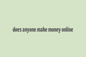 does anyone make money online