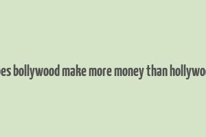 does bollywood make more money than hollywood