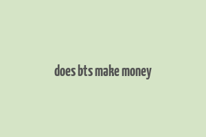 does bts make money