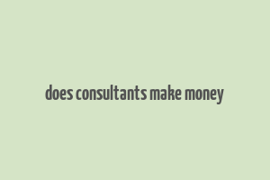 does consultants make money