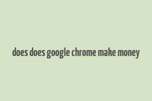 does does google chrome make money