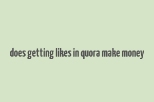 does getting likes in quora make money