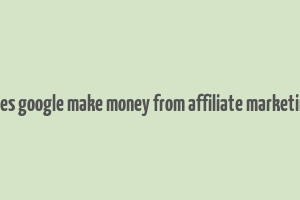 does google make money from affiliate marketing