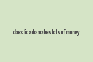 does lic ado makes lots of money