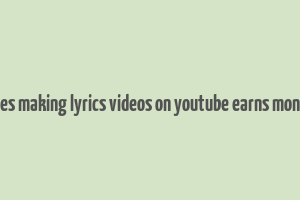 does making lyrics videos on youtube earns money