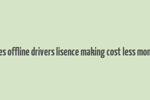 does offline drivers lisence making cost less money