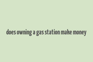 does owning a gas station make money