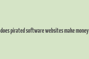 does pirated software websites make money