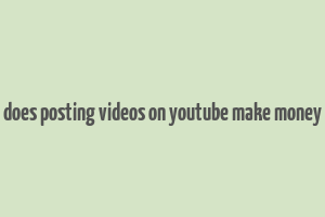 does posting videos on youtube make money