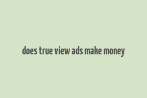 does true view ads make money