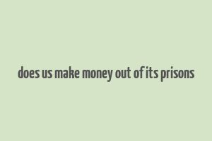 does us make money out of its prisons