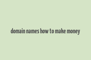 domain names how to make money