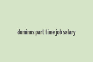 dominos part time job salary