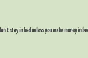 don't stay in bed unless you make money in bed