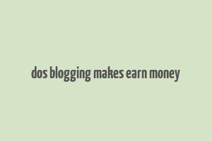 dos blogging makes earn money