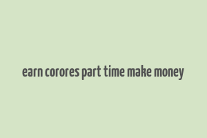 earn corores part time make money