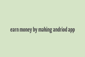 earn money by making andriod app