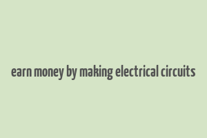 earn money by making electrical circuits