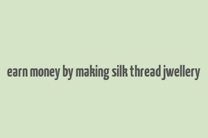 earn money by making silk thread jwellery