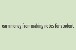 earn money from making notes for student