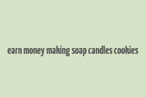 earn money making soap candles cookies