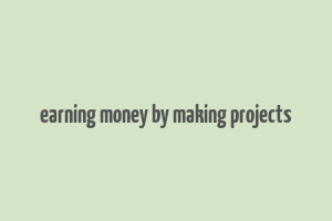 earning money by making projects