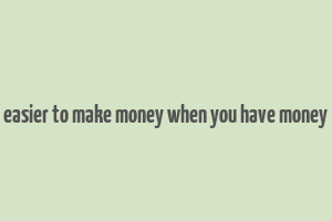 easier to make money when you have money