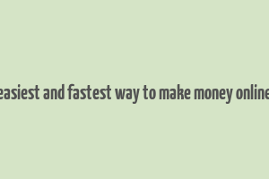 easiest and fastest way to make money online