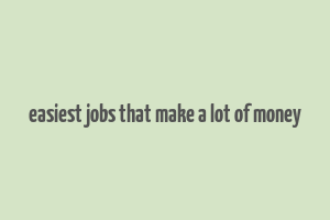 easiest jobs that make a lot of money